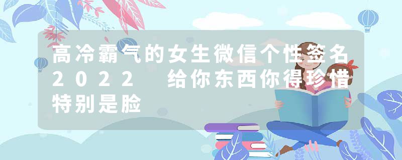 高冷霸气的女生微信个性签名2022 给你东西你得珍惜特别是脸