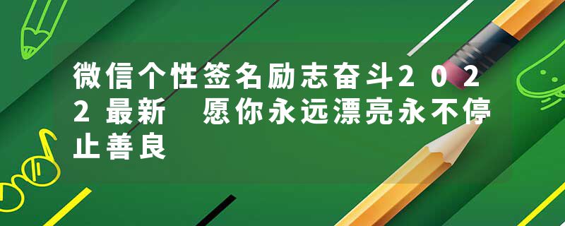 微信个性签名励志奋斗2022最新 愿你永远漂亮永不停止善良