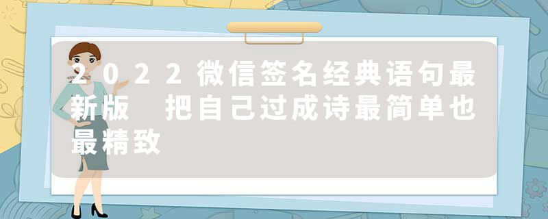 2022微信签名经典语句最新版 把自己过成诗最简单也最精致