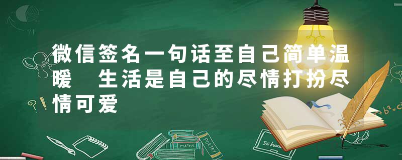 微信签名一句话至自己简单温暖 生活是自己的尽情打扮尽情可爱