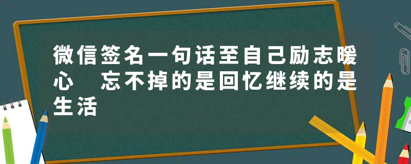 微信签名一句话至自己励志暖心 忘不掉的是回忆继续的是生活