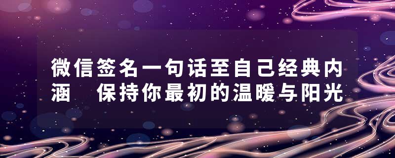 微信签名一句话至自己经典内涵 保持你最初的温暖与阳光