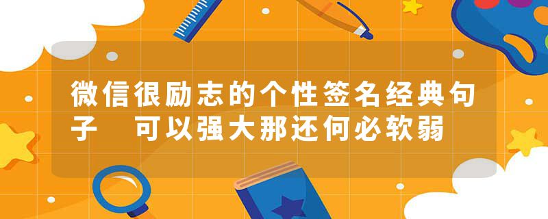 微信很励志的个性签名经典句子 可以强大那还何必软弱
