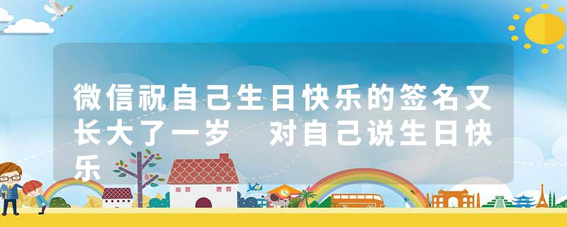 微信祝自己生日快乐的签名又长大了一岁 对自己说生日快乐