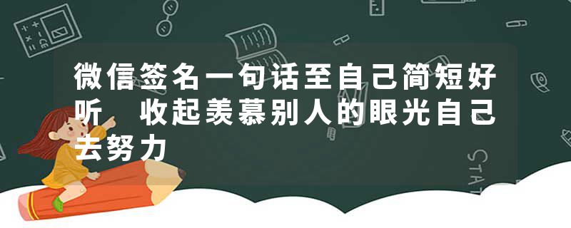 微信签名一句话至自己简短好听 收起羡慕别人的眼光自己去努力