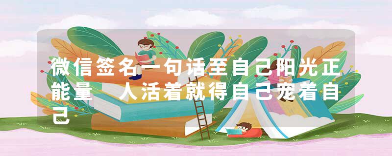 微信签名一句话至自己阳光正能量 人活着就得自己宠着自己