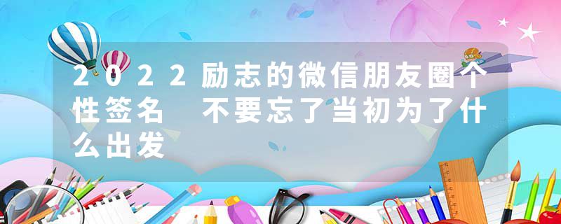 2022励志的微信朋友圈个性签名 不要忘了当初为了什么出发