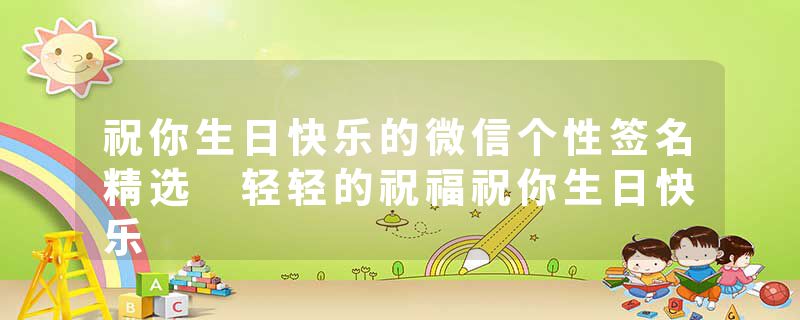 祝你生日快乐的微信个性签名精选 轻轻的祝福祝你生日快乐