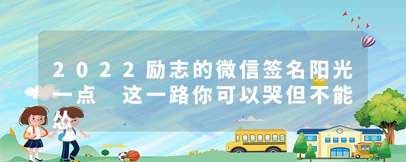 2022励志的微信签名阳光一点 这一路你可以哭但不能怂