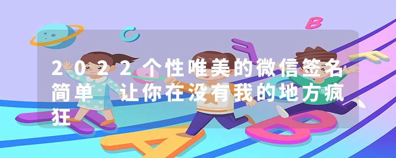 2022个性唯美的微信签名简单 让你在没有我的地方疯狂