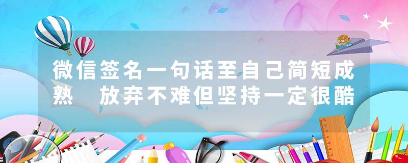 微信签名一句话至自己简短成熟 放弃不难但坚持一定很酷