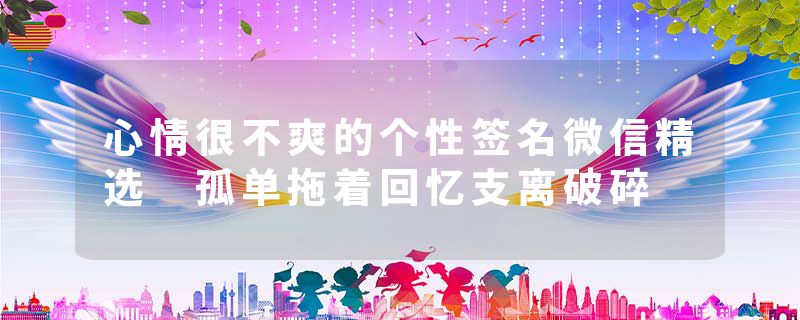 心情很不爽的个性签名微信精选 孤单拖着回忆支离破碎