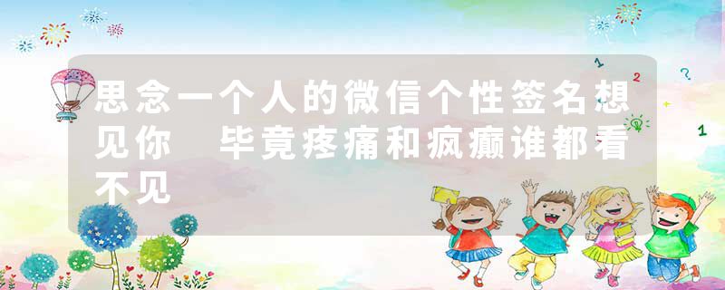 思念一个人的微信个性签名想见你 毕竟疼痛和疯癫谁都看不见
