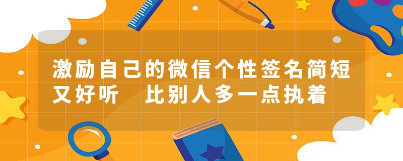 激励自己的微信个性签名简短又好听 比别人多一点执着