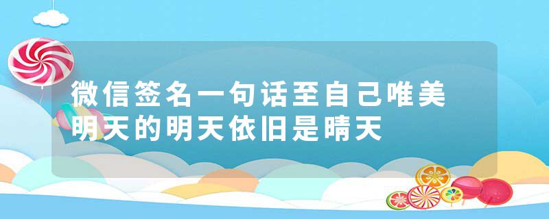 微信签名一句话至自己唯美 明天的明天依旧是晴天