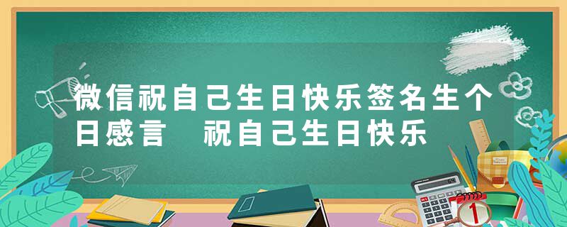 微信祝自己生日快乐签名生个日感言 祝自己生日快乐