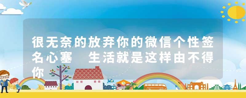 很无奈的放弃你的微信个性签名心塞 生活就是这样由不得你