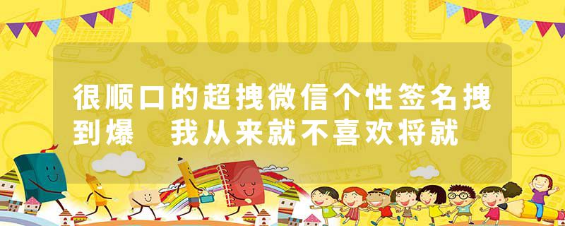 很顺口的超拽微信个性签名拽到爆 我从来就不喜欢将就