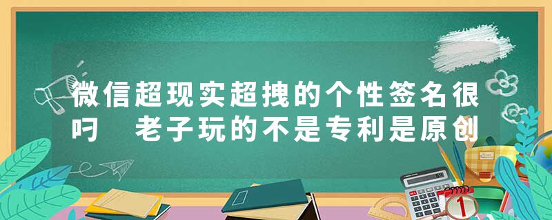 微信超现实超拽的个性签名很叼 老子玩的不是专利是原创