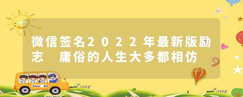 微信签名2022年最新版励志 庸俗的人生大多都相仿