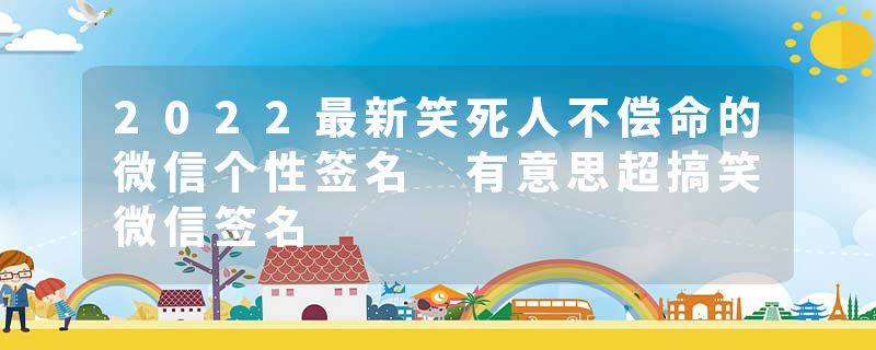 2022最新笑死人不偿命的微信个性签名 有意思超搞笑微信签名