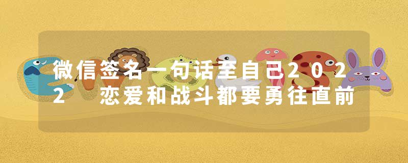 微信签名一句话至自己2022 恋爱和战斗都要勇往直前