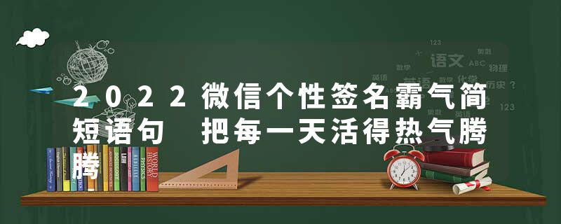 2022微信个性签名霸气简短语句 把每一天活得热气腾腾