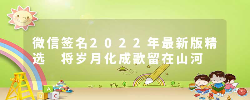 微信签名2022年最新版精选 将岁月化成歌留在山河