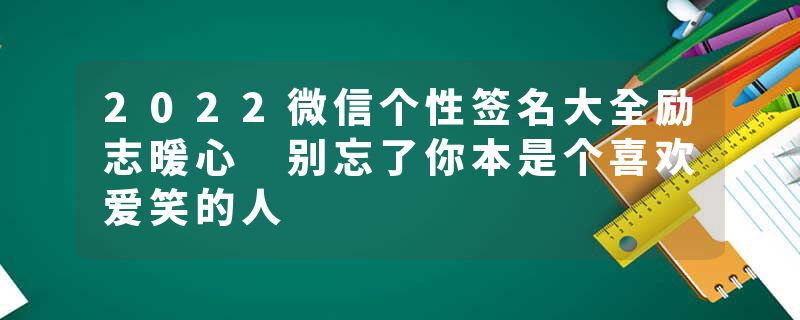 2022微信个性签名大全励志暖心 别忘了你本是个喜欢爱笑的人