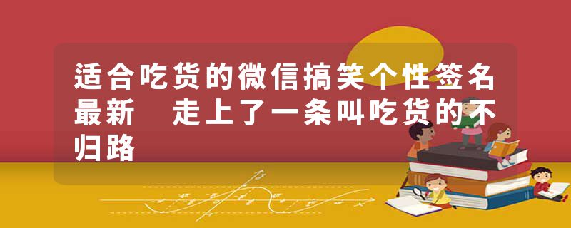 适合吃货的微信搞笑个性签名最新 走上了一条叫吃货的不归路
