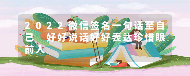 2022微信签名一句话至自己 好好说话好好表达珍惜眼前人