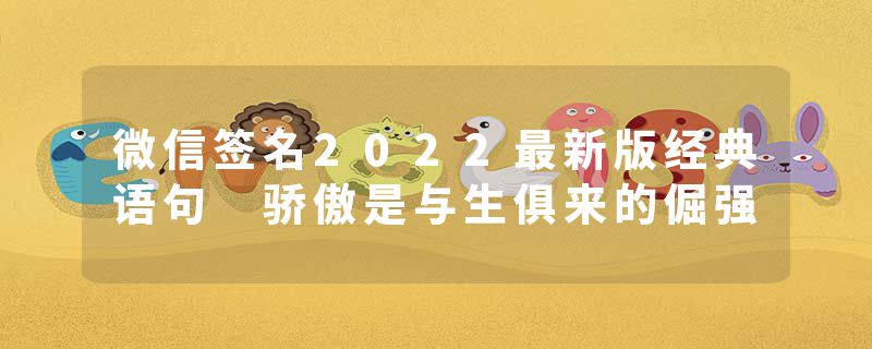 微信签名2022最新版经典语句 骄傲是与生俱来的倔强