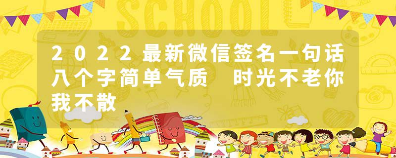 2022最新微信签名一句话八个字简单气质 时光不老你我不散