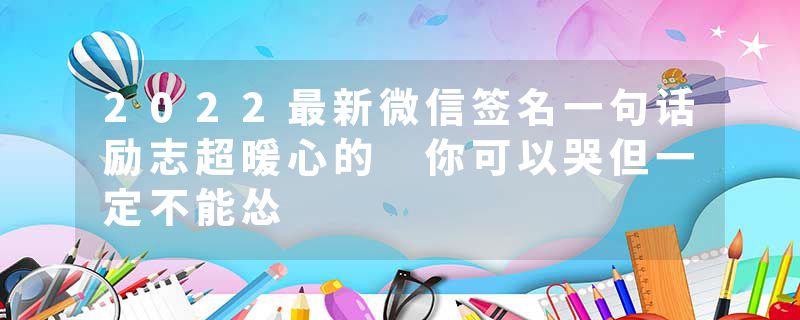 2022最新微信签名一句话励志超暖心的 你可以哭但一定不能怂