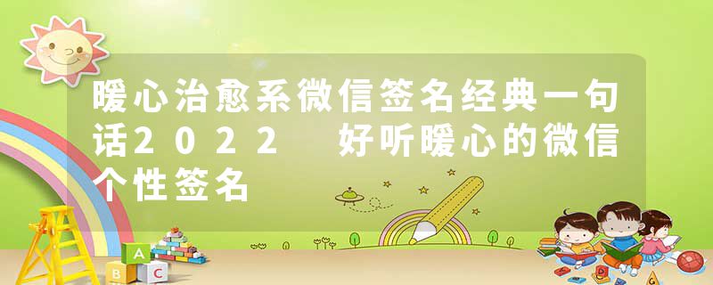 暖心治愈系微信签名经典一句话2022 好听暖心的微信个性签名
