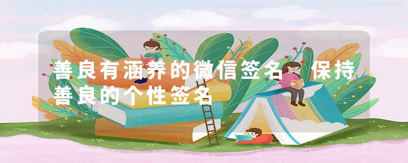 善良有涵养的微信签名 保持善良的个性签名