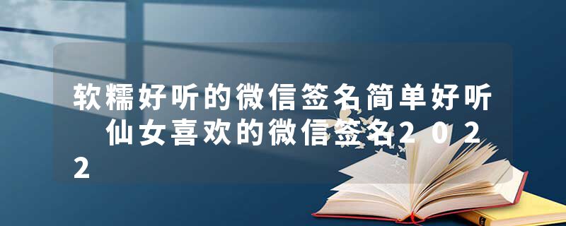 软糯好听的微信签名简单好听 仙女喜欢的微信签名2022