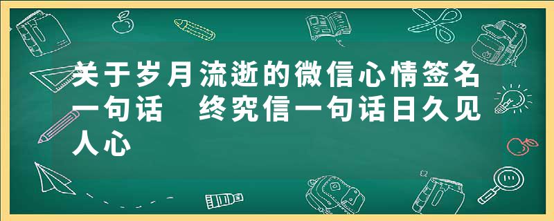 关于岁月流逝的微信心情签名一句话 终究信一句话日久见人心