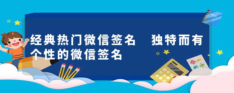 经典热门微信签名 独特而有个性的微信签名