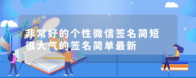非常好的个性微信签名简短 很大气的签名简单最新