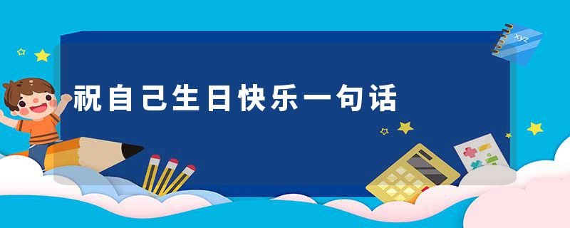 祝自己生日快乐一句话