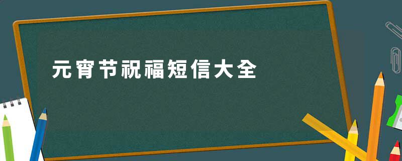 元宵节祝福短信大全