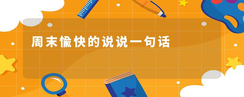周末愉快的说说一句话