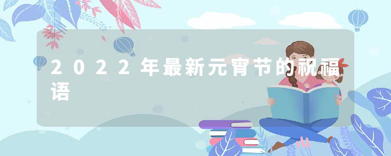 2022年最新元宵节的祝福语