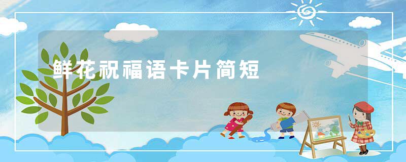 鲜花祝福语卡片简短