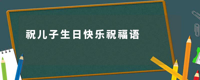 祝儿子生日快乐祝福语