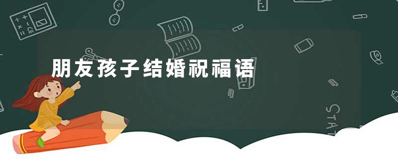 朋友孩子结婚祝福语
