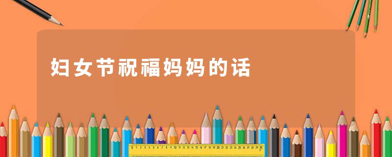 妇女节祝福妈妈的话