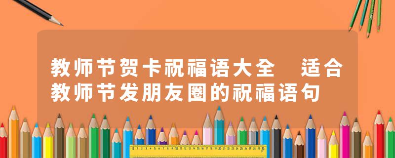 教师节贺卡祝福语大全 适合教师节发朋友圈的祝福语句