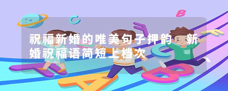 祝福新婚的唯美句子押韵 新婚祝福语简短上档次